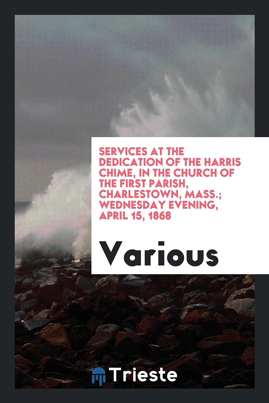 Services at the Dedication of the Harris Chime, in the Church of the First Parish, Charlestown, Mass.; Wednesday Evening, April 15, 1868 Books