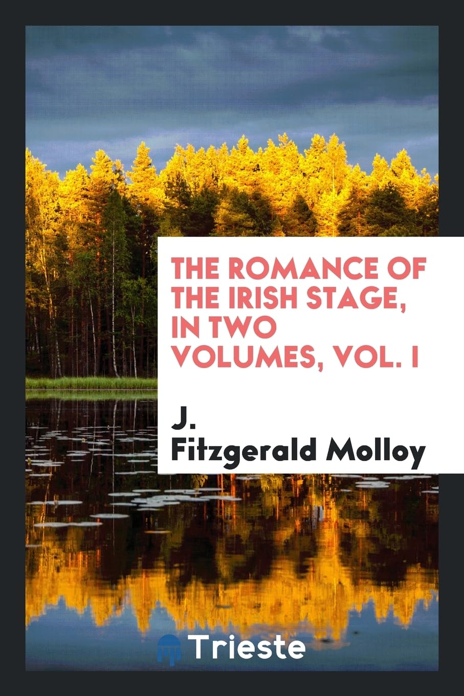 The Romance of the Irish Stage, in Two Volumes, Vol. I Politics & History