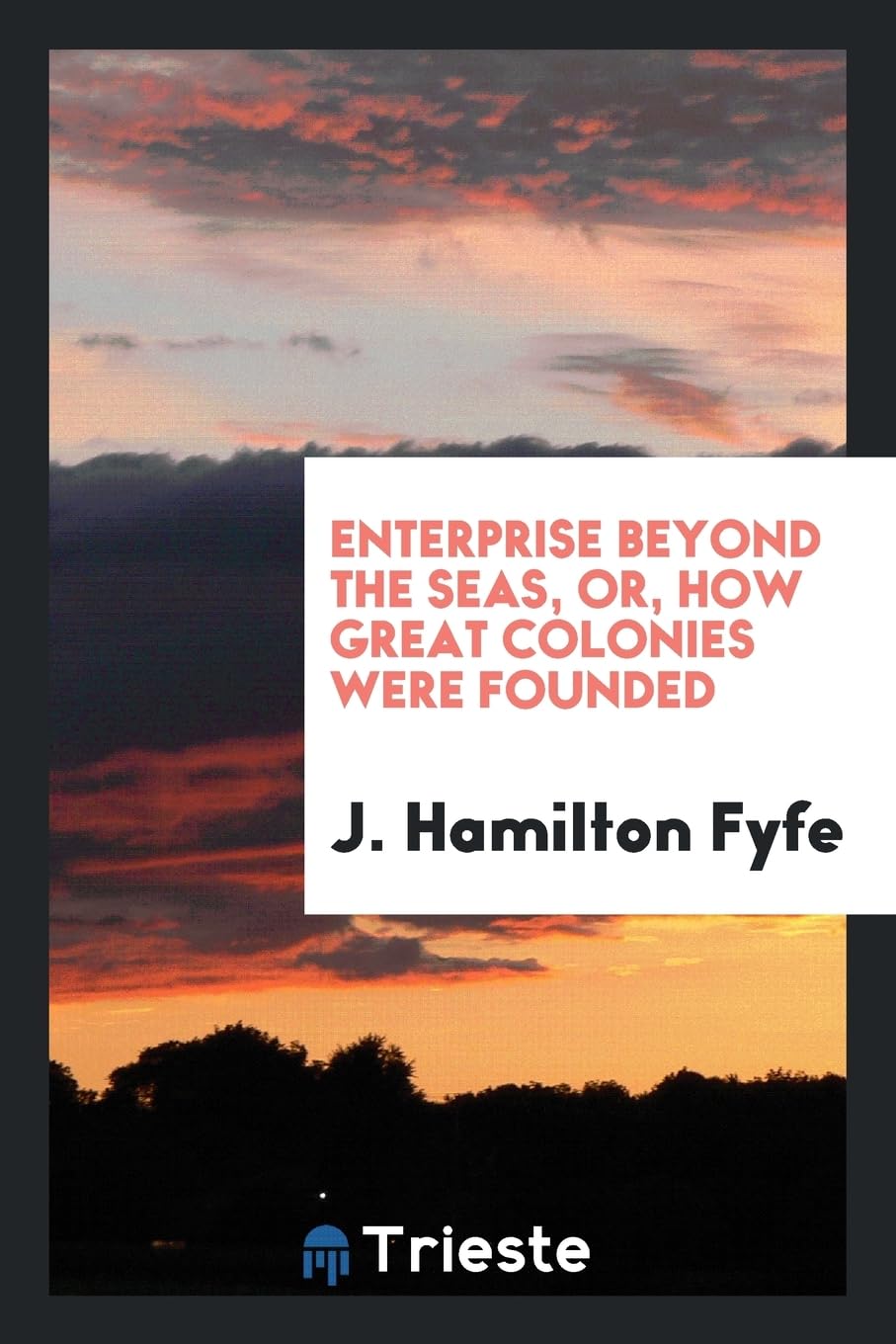 Enterprise Beyond the Seas, Or, How Great Colonies Were Founded Politics & History