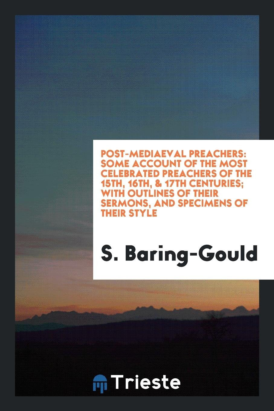 Post-Mediaeval Preachers: Some Account of the Most Celebrated Preachers of the 15th, 16th, & 17th Centuries; With Outlines of Their Sermons, and Specimens of Their Style Religion & Esotericism