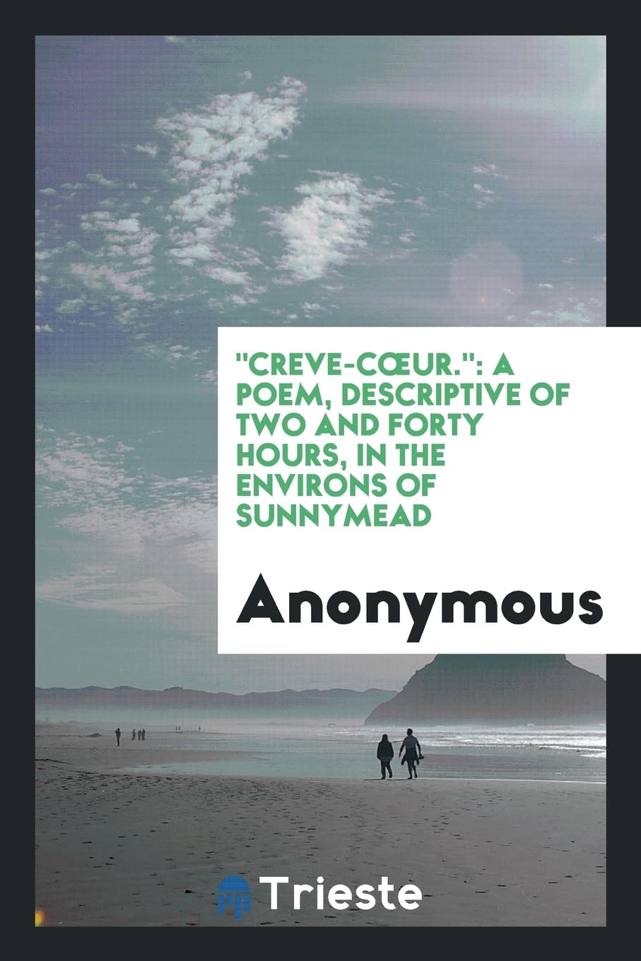 Creve-Coeur.: A Poem, Descriptive of Two and Forty Hours, in the Environs of Sunnymead Books