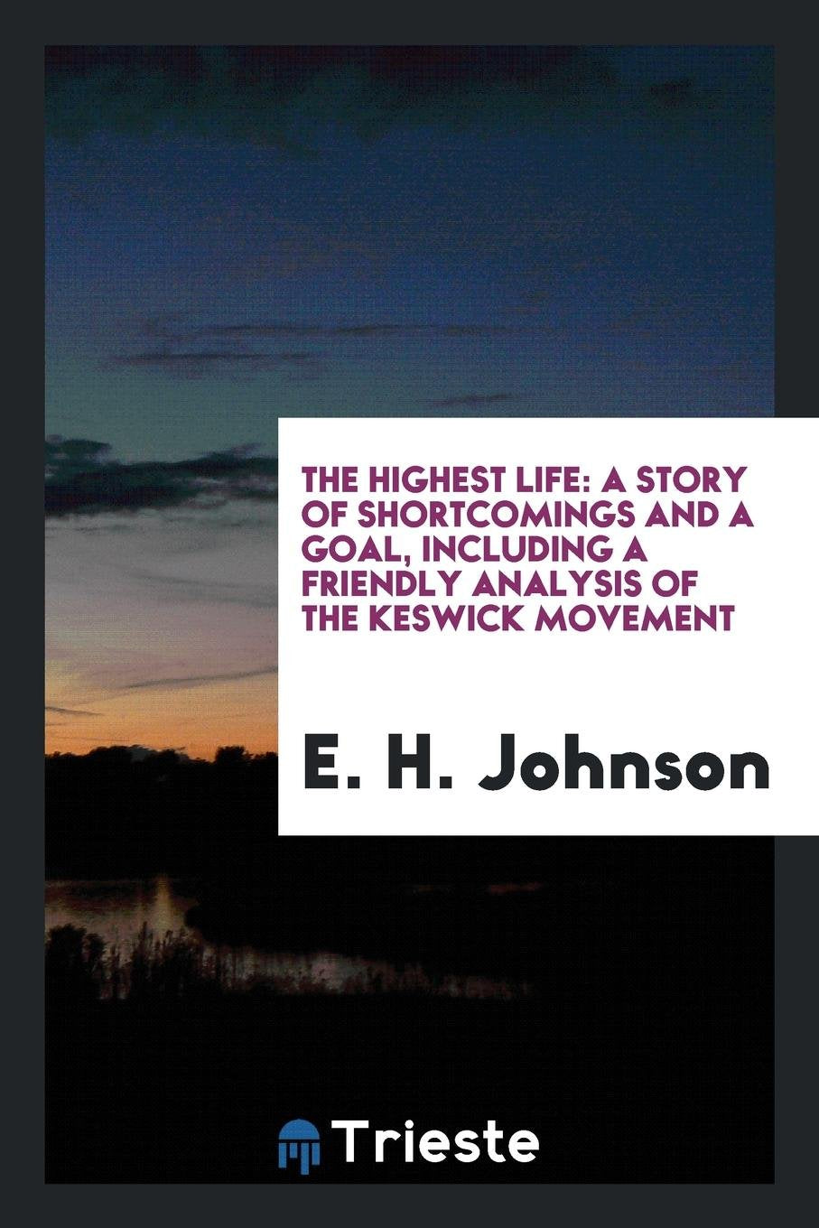 The Highest Life: A Story of Shortcomings and a Goal, Including a Friendly Analysis of the Keswick Movement Memories