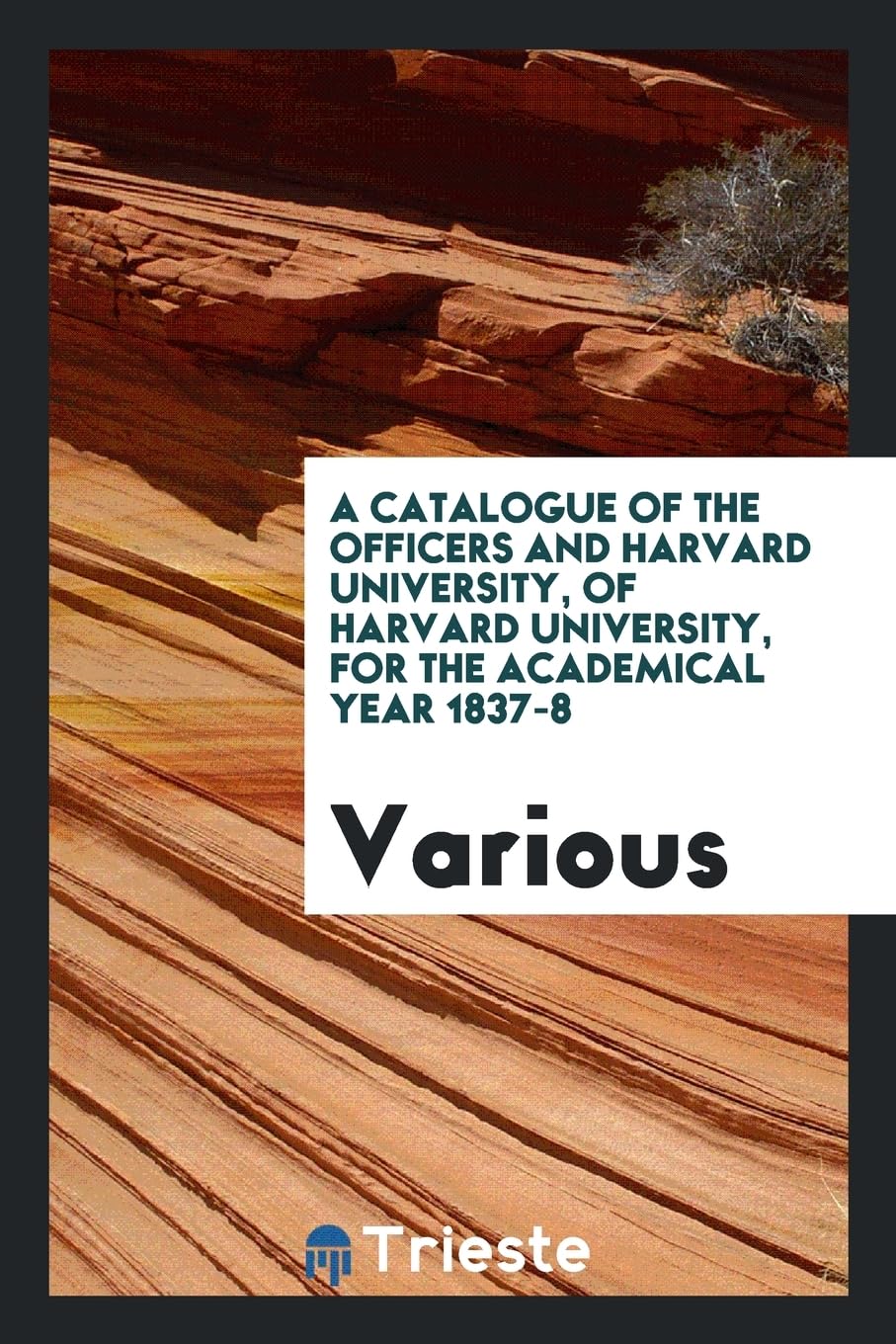 A Catalogue of the Officers and Harvard University, of Harvard University, for the Academical Year 1837-8 Books