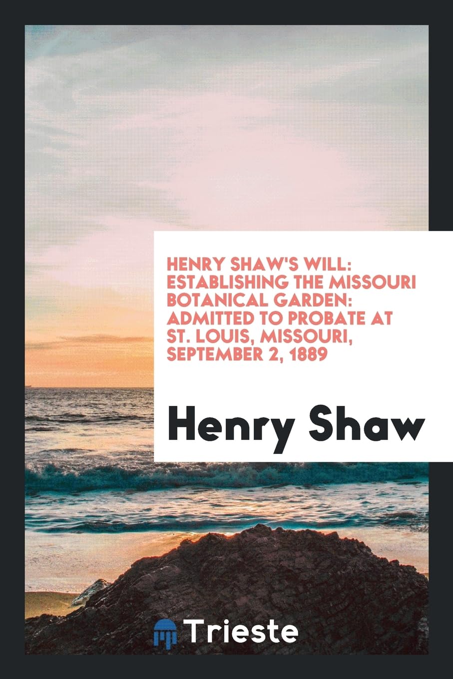 Henry Shaw's Will: Establishing the Missouri Botanical Garden: Admitted to Probate at St. Louis, Missouri, September 2, 1889 Reference Books