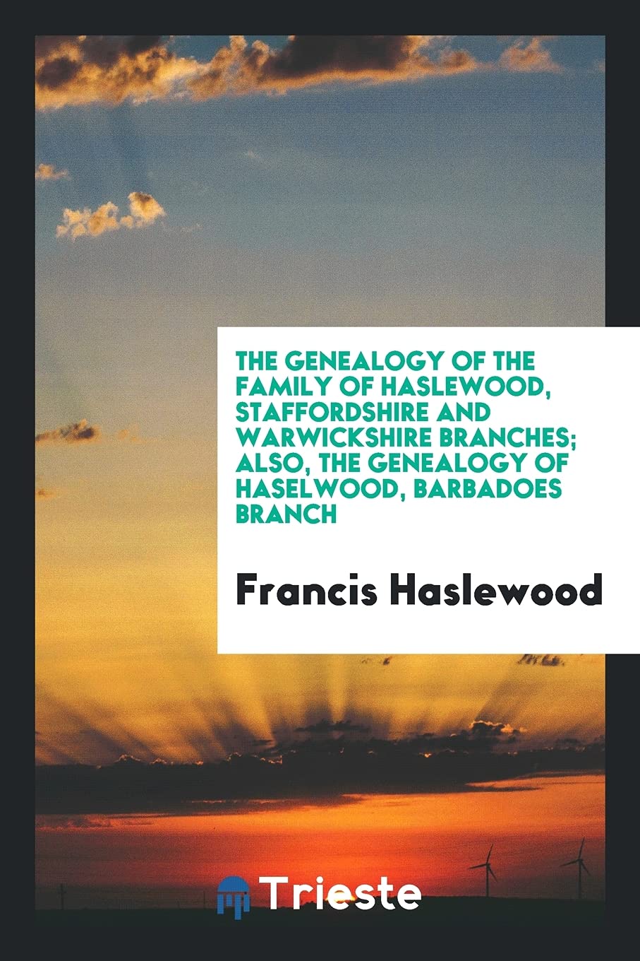The Genealogy of the Family of Haslewood, Staffordshire and Warwickshire Branches; Also, the Genealogy of Haselwood, Barbadoes Branch Contemporary literature Books