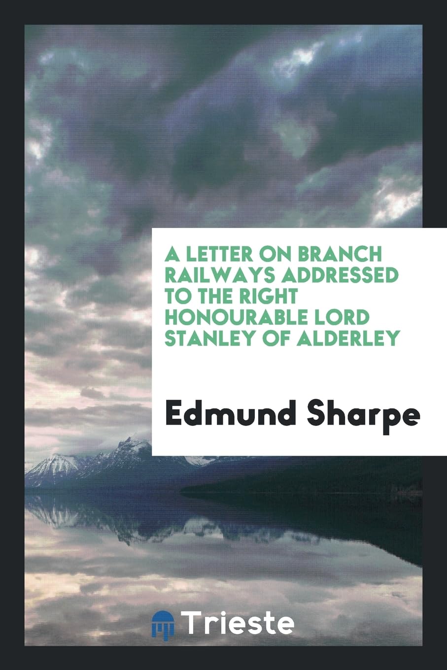 A Letter on Branch Railways Addressed to the Right Honourable Lord Stanley of Alderley Politics & History