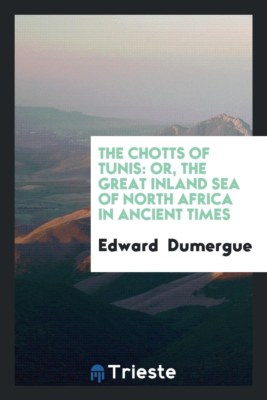 The Chotts of Tunis, Or, the Great Inland Sea of North Africa in Ancient Times Travel Books