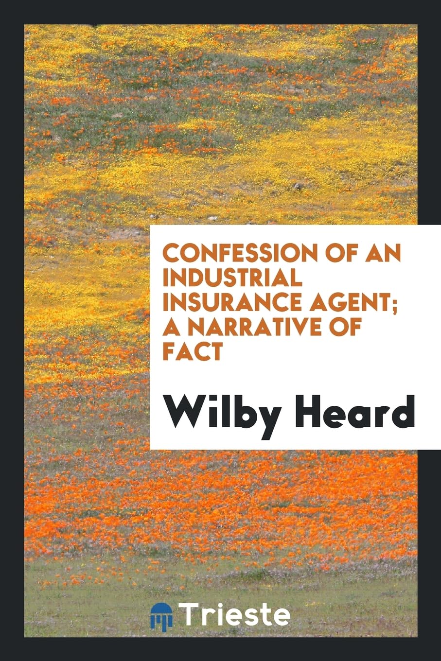 Confession of an Industrial Insurance Agent; A Narrative of Fact Business, Finance & Career