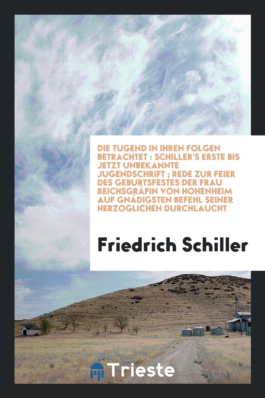 Die Tugend in Ihren Folgen Betrachtet: Schiller's Erste Bis Jetzt Unbekannte Jugendschrift; Rede Zur Feier Des Geburtsfestes Der Frau Reichsgr fin Von ... Befehl Seiner Herzoglichen Durchlaucht Books