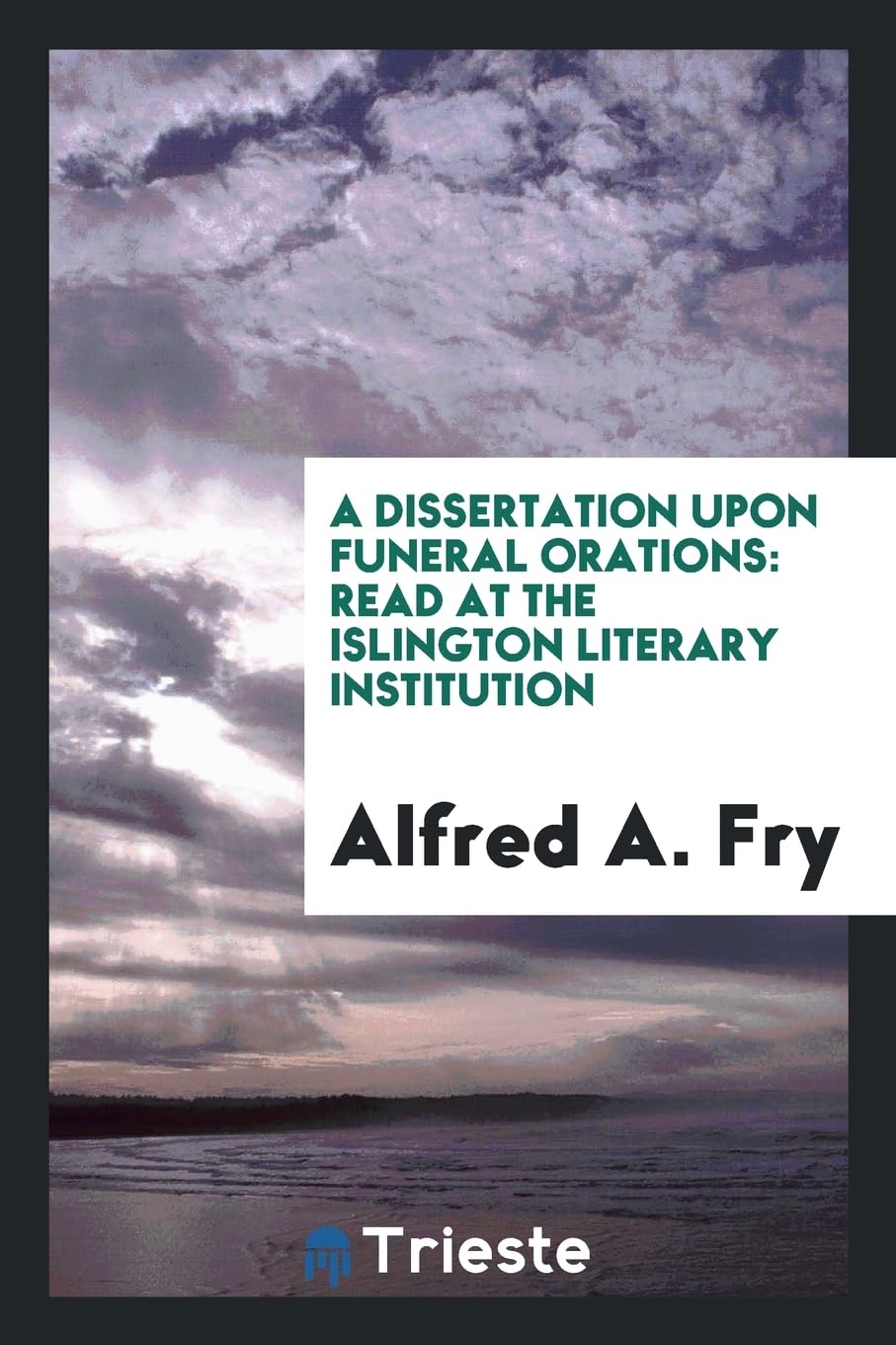 A Dissertation Upon Funeral Orations: Read at the Islington Literary Institution Essays & Short Stories