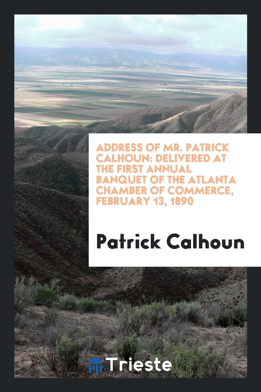 Address of Mr. Patrick Calhoun: Delivered at the First Annual Banquet of the Atlanta Chamber of Commerce, February 13, 1890 Geology & Geography