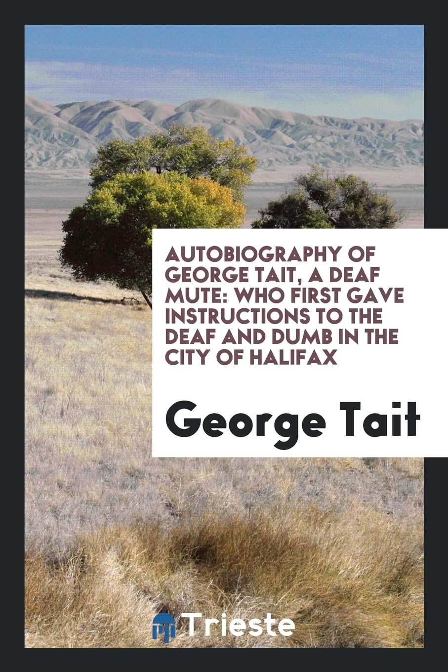 Autobiography of George Tait, a Deaf Mute: Who First Gave Instructions to the Deaf and Dumb in the City of Halifax Books