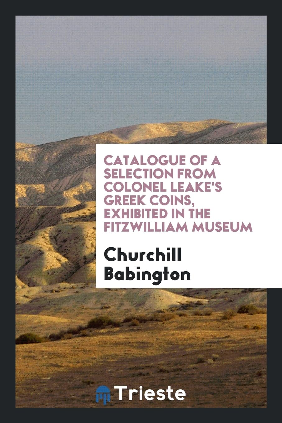 Catalogue of a Selection from Colonel Leake's Greek Coins: Exhibited in the Fitzwilliam Museum Books