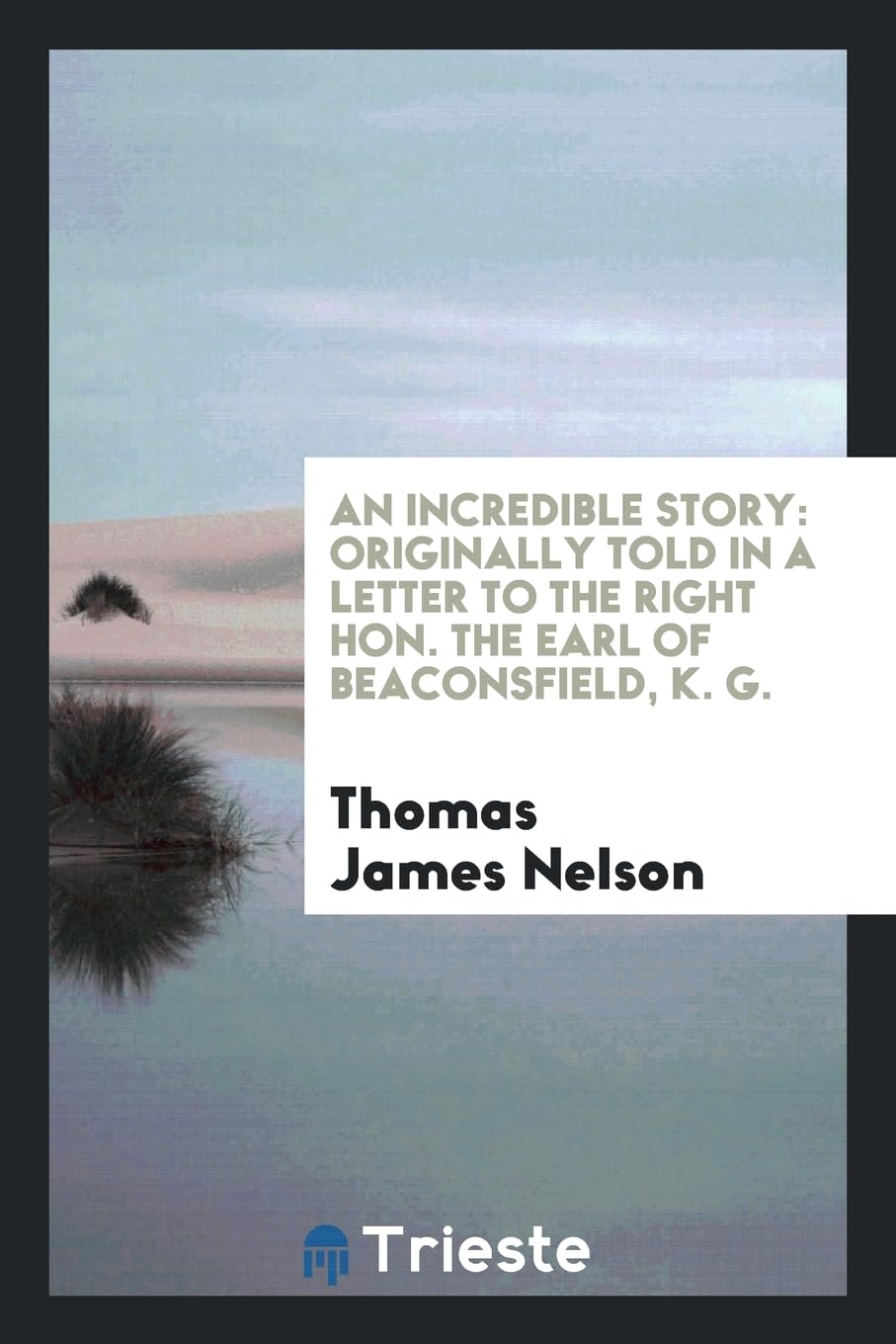 An Incredible Story: Originally Told in a Letter to the Right Hon. the Earl of Beaconsfield, K. G. Books