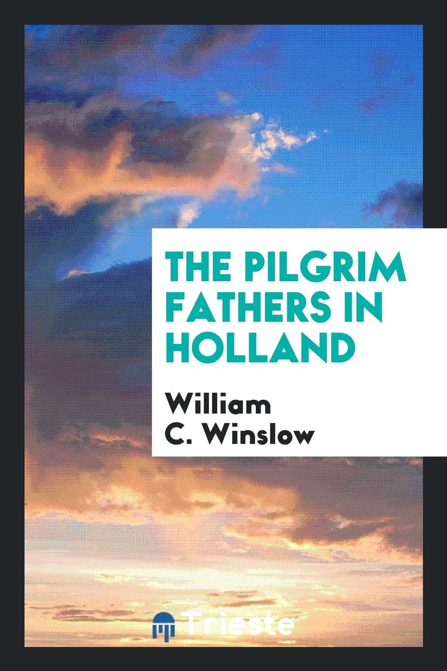 The Pilgrim Fathers in Holland: Their Condition, and Their Relation to and Treatment by the ... Religion & Esotericism