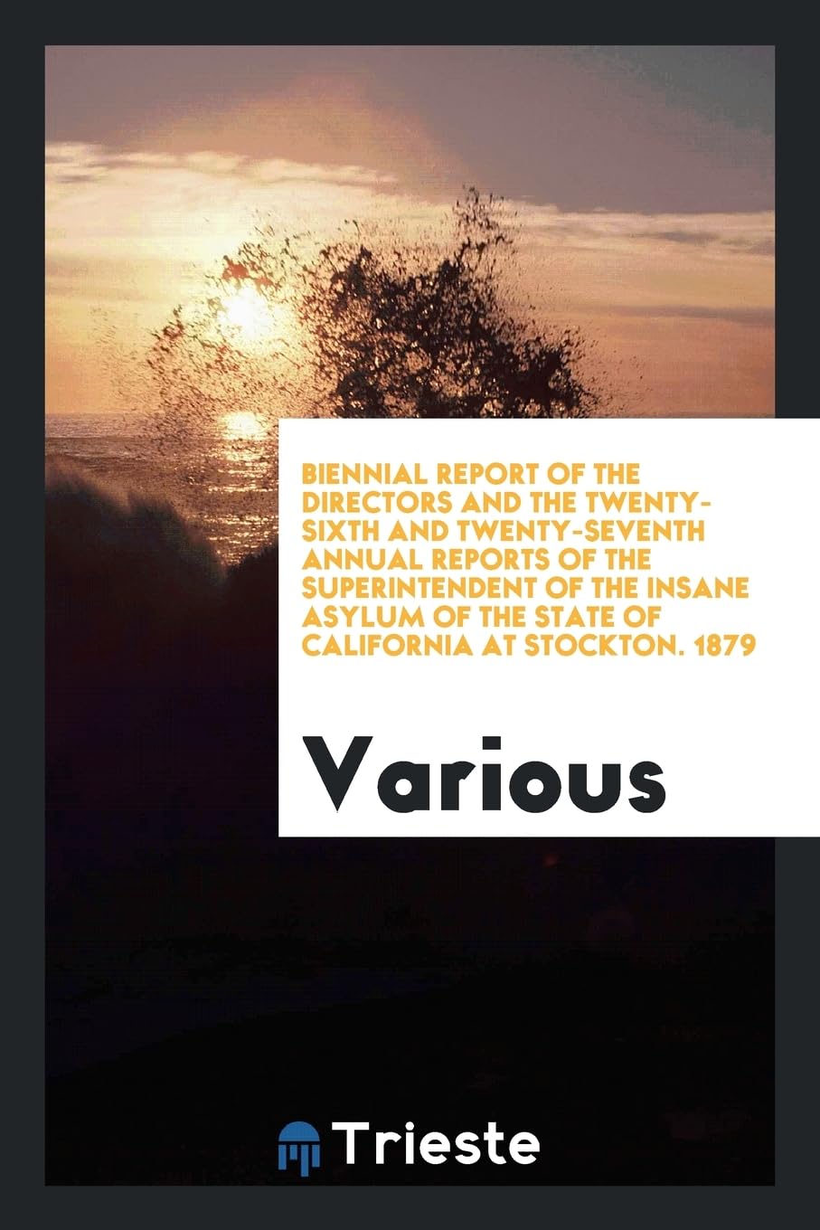 Biennial Report of the Directors and the Twenty-Sixth and Twenty-Seventh Annual Reports of the Superintendent of the Insane Asylum of the State of California at Stockton. 1879 Politics & History