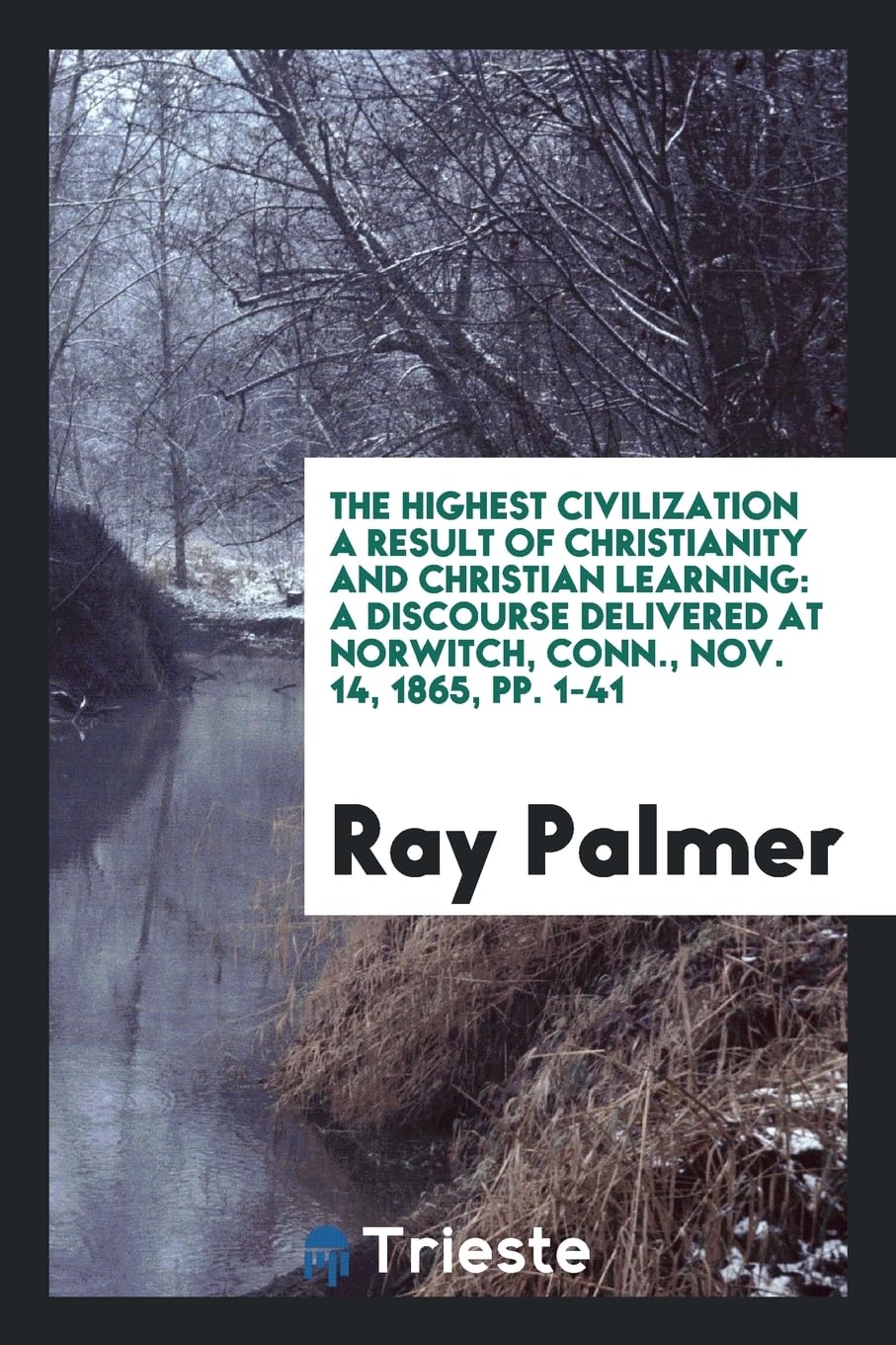The Highest Civilization a Result of Christianity and Christian Learning: A Discourse Delivered at Norwitch, Conn., Nov. 14, 1865, Pp. 1-41 Books