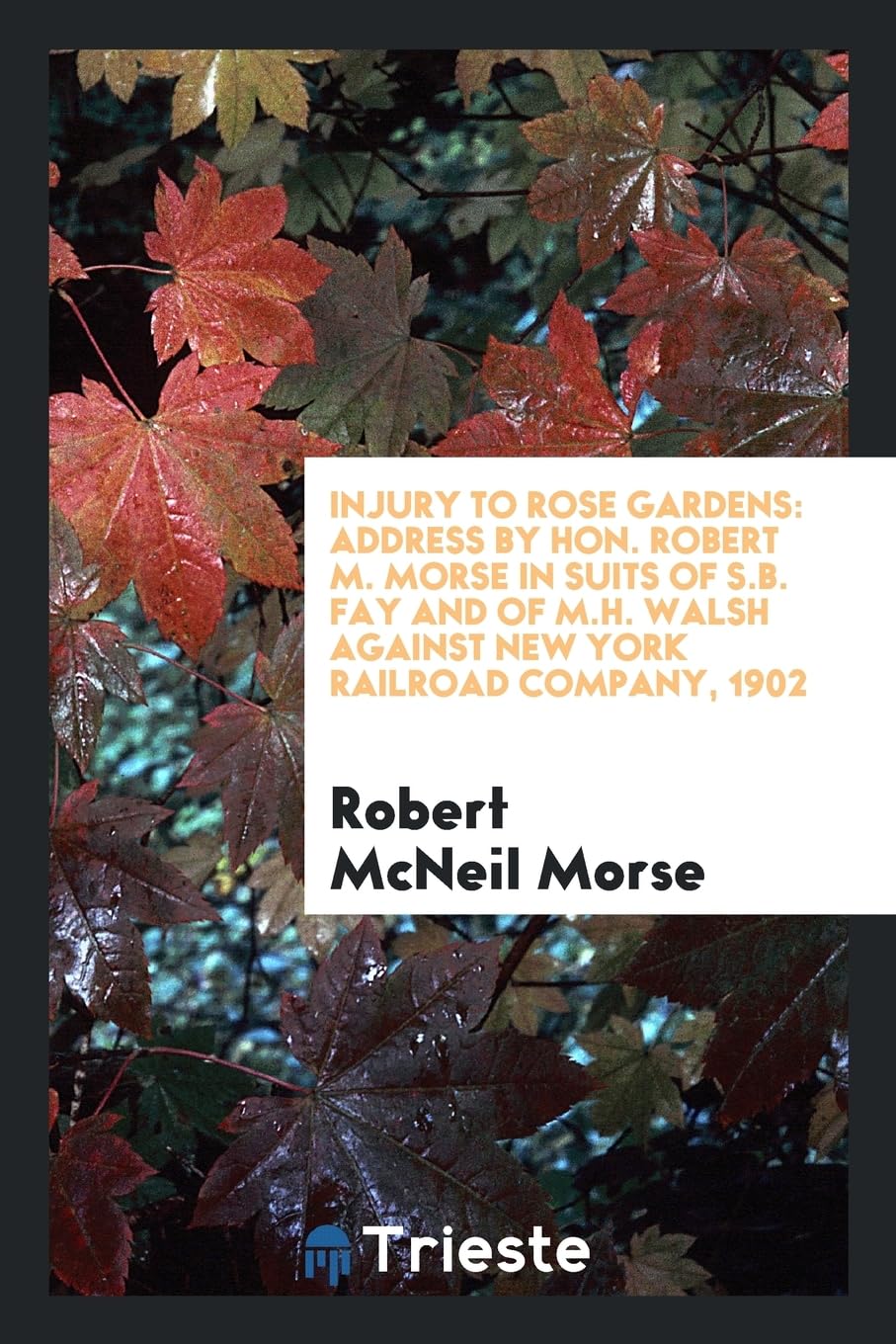 Injury to Rose Gardens: Address by Hon. Robert M. Morse in Suits of S.B. Fay and of M.H. Walsh Against New York Railroad Company, 1902 Books