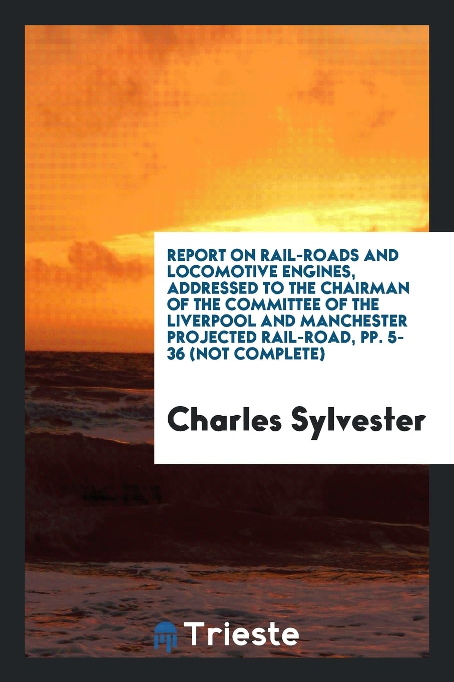 Report on Rail-Roads and Locomotive Engines, Addressed to the Chairman of the Committee of the Liverpool and Manchester Projected Rail-Road, Pp. 5-36 (Not Complete) Media & Communication
