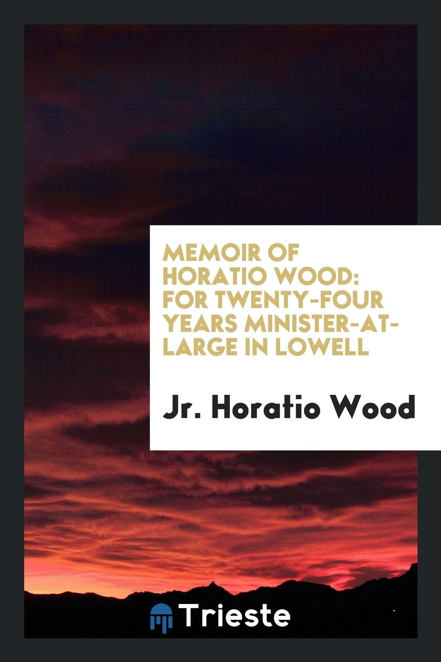 Memoir of Horatio Wood: For Twenty-Four Years Minister-At-Large in Lowell Books