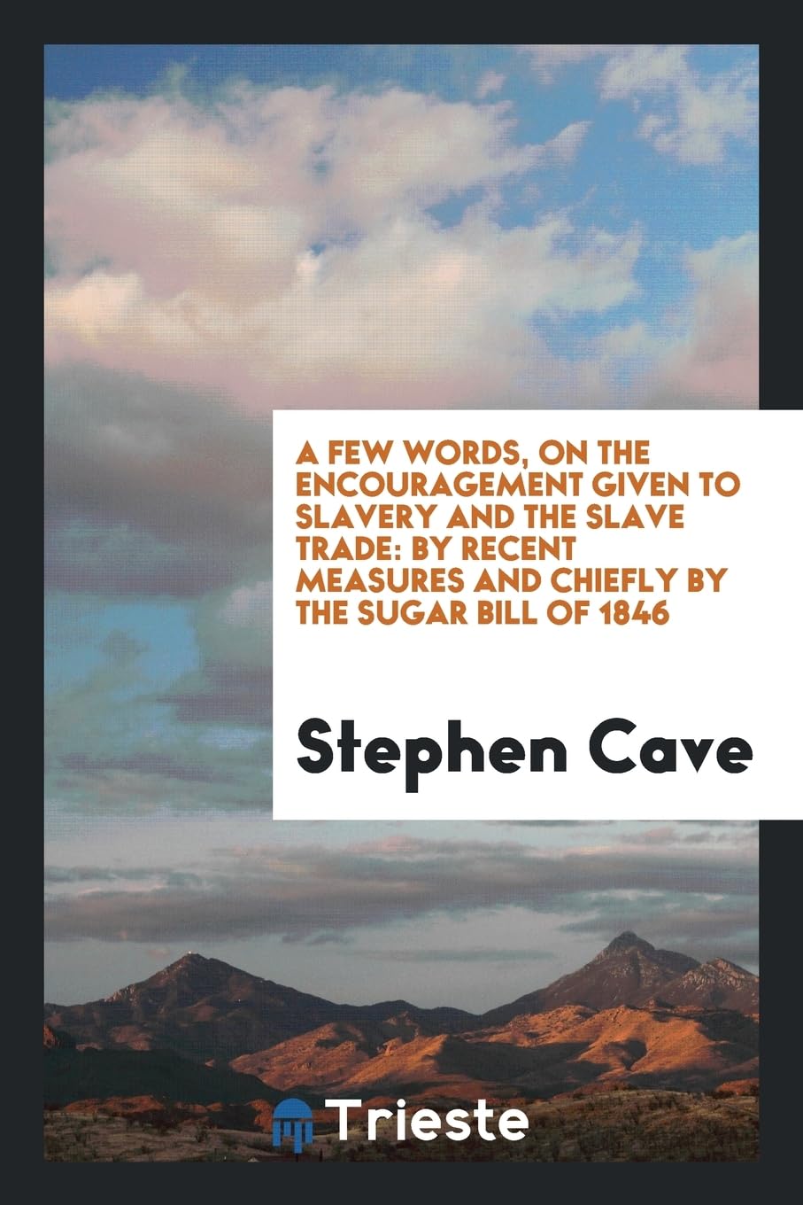 A Few Words, on the Encouragement Given to Slavery and the Slave Trade: By Recent Measures and Chiefly by the Sugar Bill of 1846 Business, Finance & Career