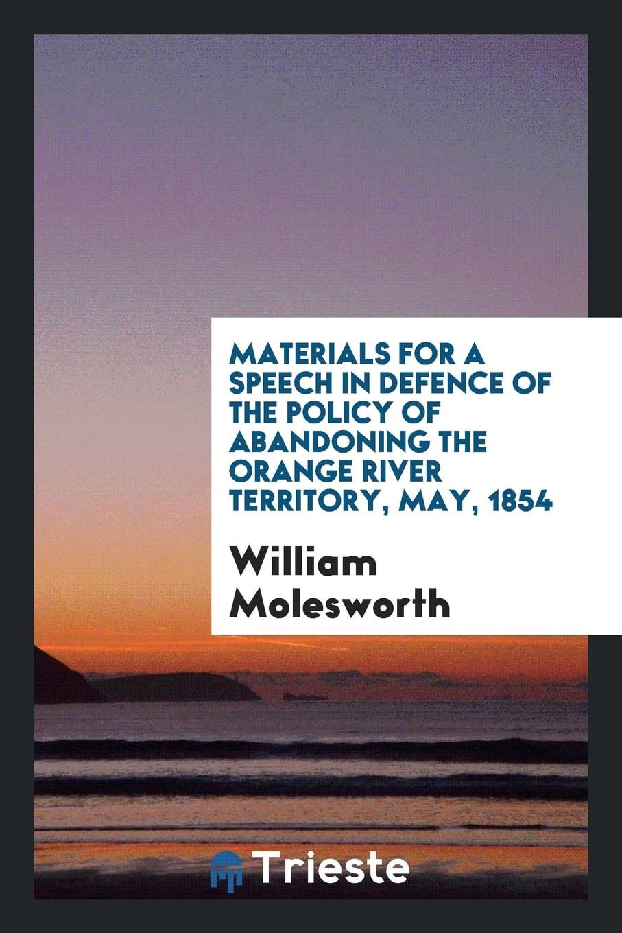 Materials for a Speech in Defence of the Policy of Abandoning the Orange River Territory, May, 1854 Contemporary literature