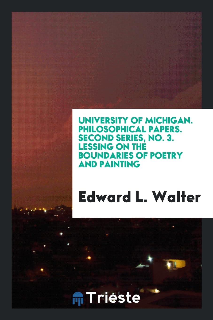 University of Michigan. Philosophical Papers. Second Series, No. 3. Lessing on the Boundaries of Poetry and Painting Politics & History