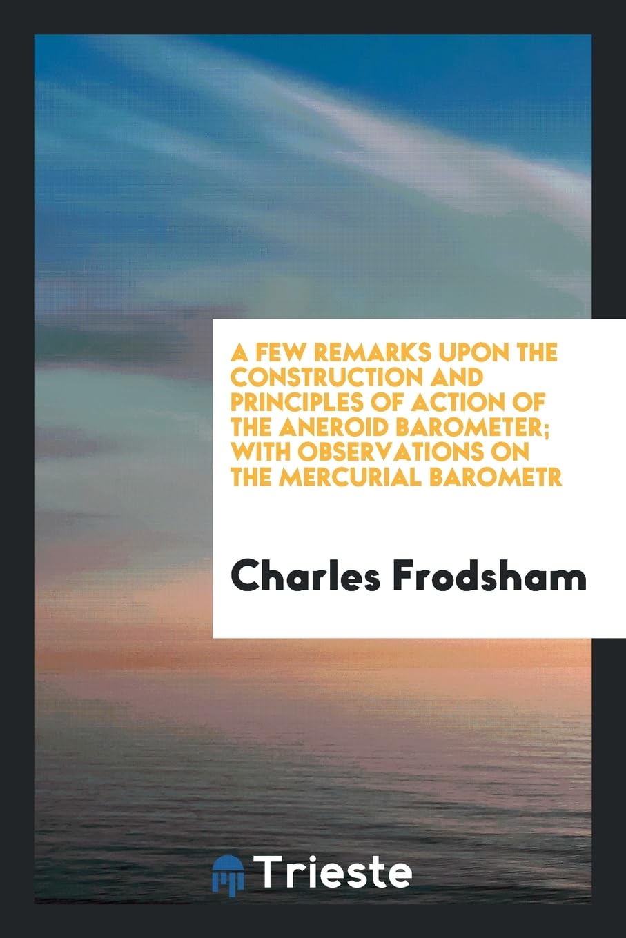 A Few Remarks Upon the Construction and Principles of Action of the Aneroid Barometer; With Observations on the Mercurial Barometr Contemporary literature Books