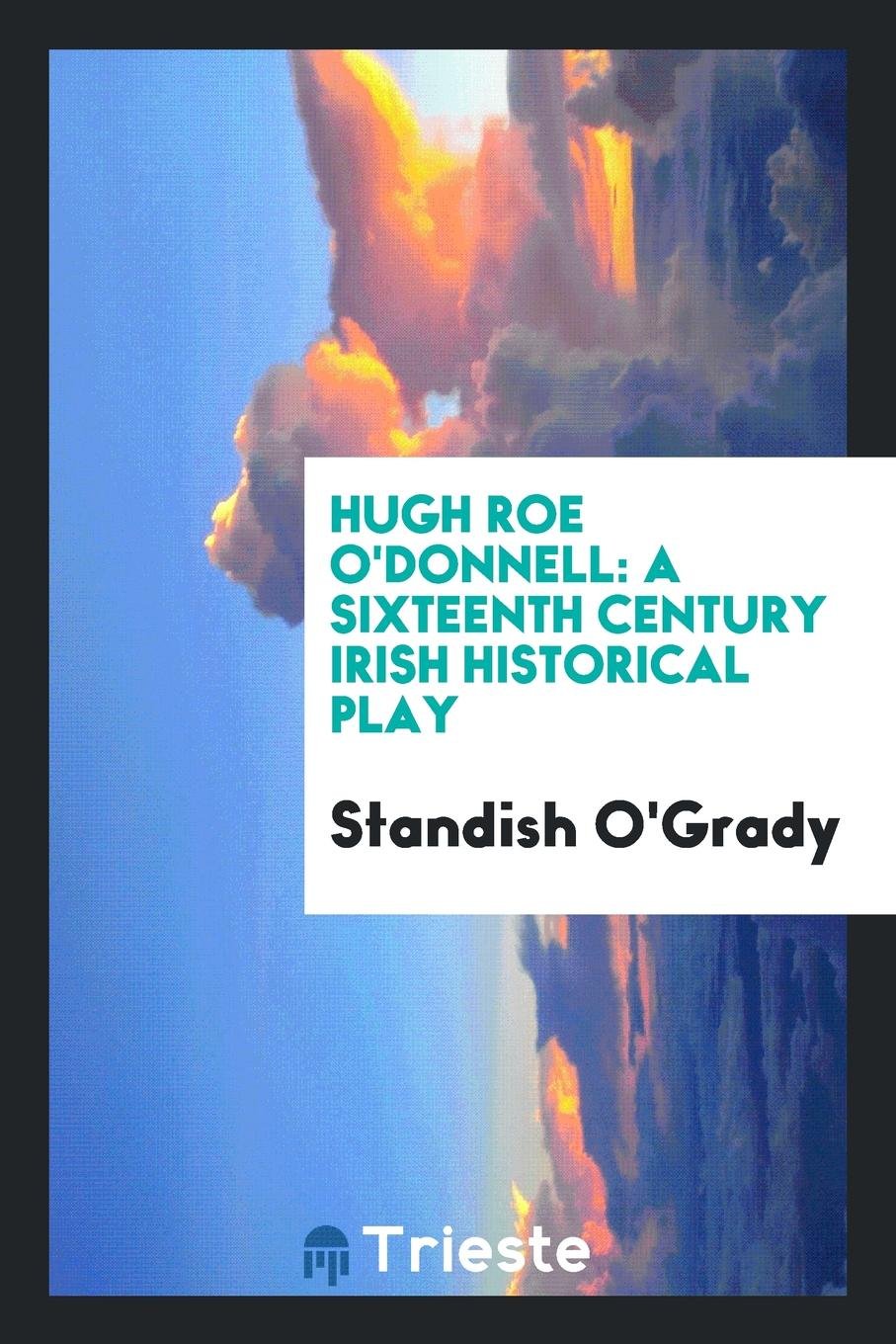 Hugh Roe O'Donnell: A Sixteenth Century Irish Historical Play Drama