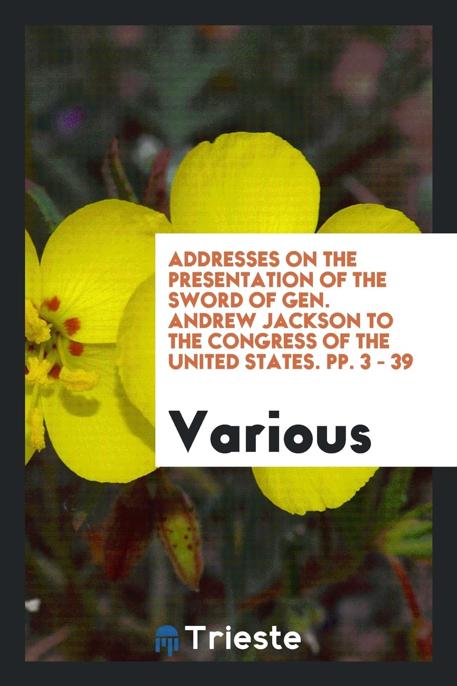 Addresses on the Presentation of the Sword of Gen. Andrew Jackson to the Congress of the United States. Pp. 3 - 39 Books
