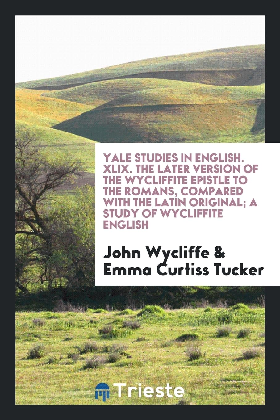 Yale Studies in English. XLIX. the Later Version of the Wycliffite Epistle to the Romans, Compared with the Latin Original; A Study of Wycliffite English Politics & History