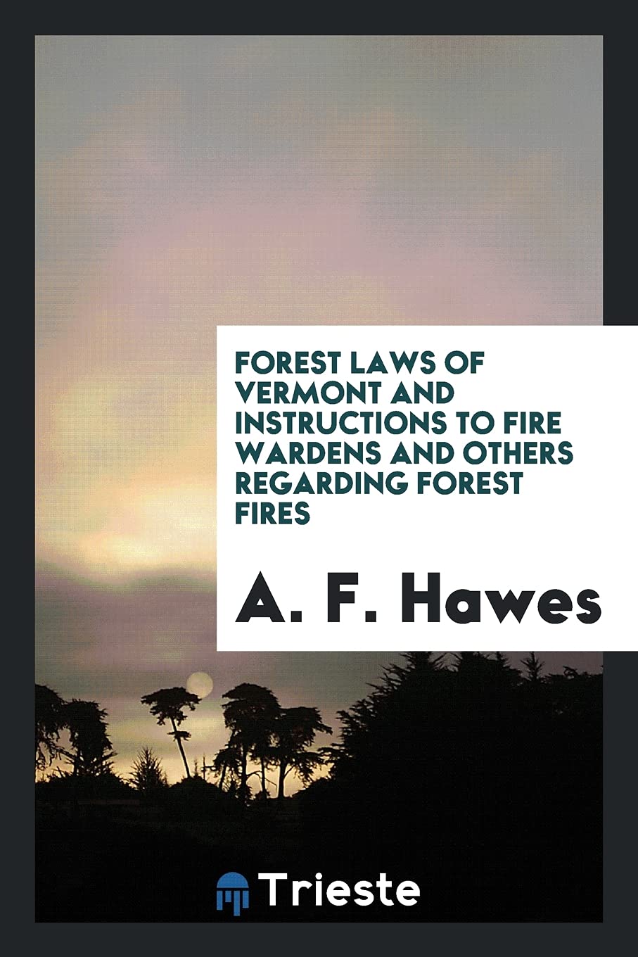 Forest Laws of Vermont and Instructions to Fire Wardens and Others Regarding Forest Fires Books