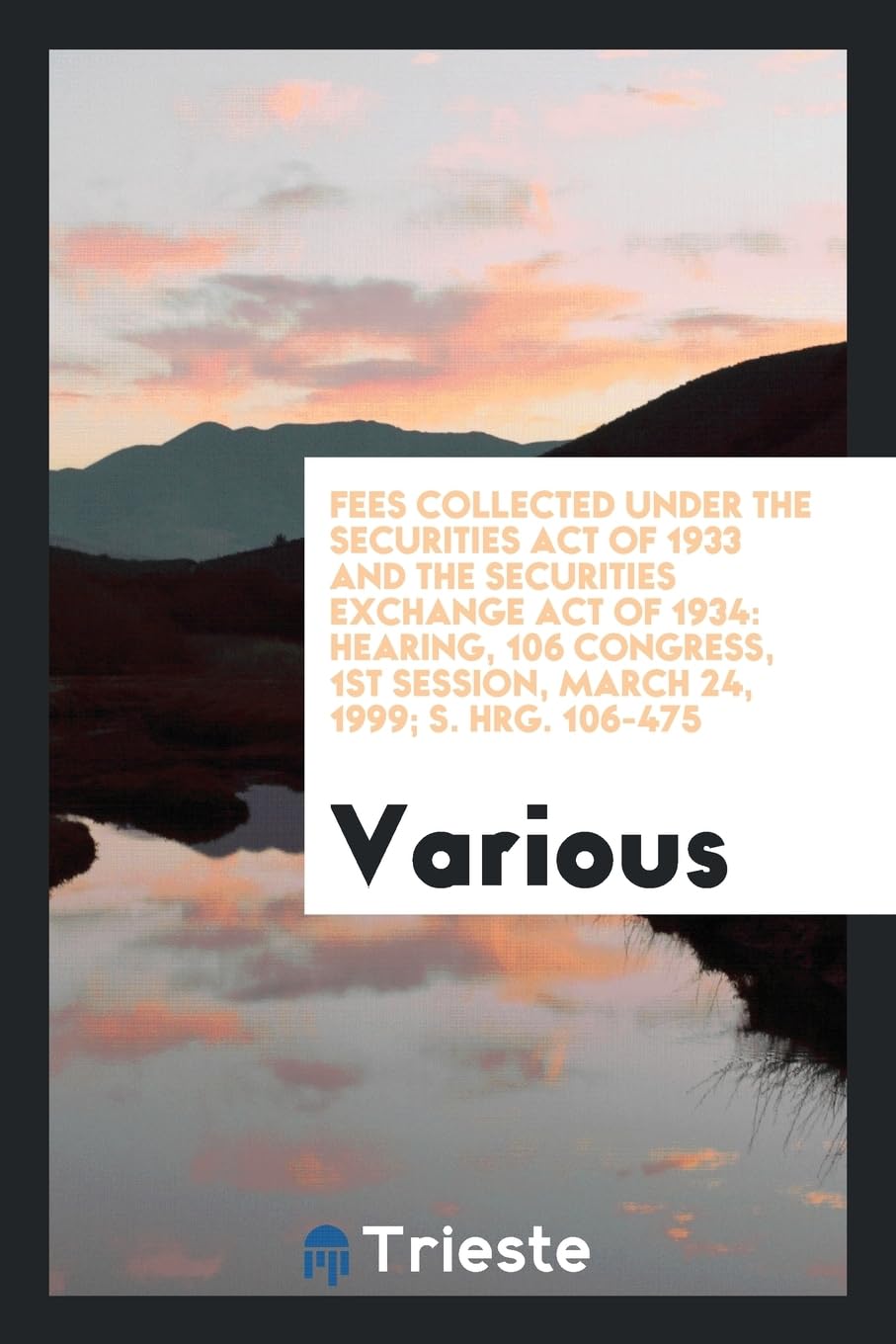 Fees Collected Under the Securities Act of 1933 and the Securities Exchange Act of 1934: Hearing, 106 Congress, 1st Session, March 24, 1999; S. Hrg. 106-475 Books