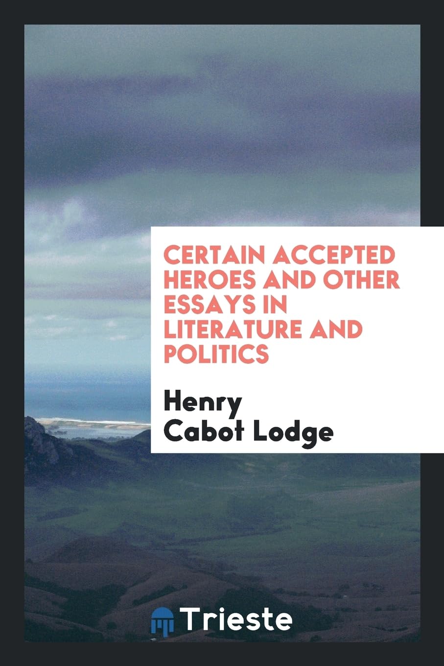 Certain Accepted Heroes and Other Essays in Literature and Politics Essays & Short Stories