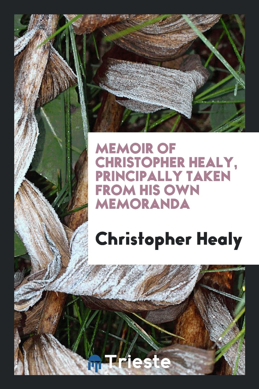 Memoir of Christopher Healy, Principally Taken from His Own Memoranda Politics & History