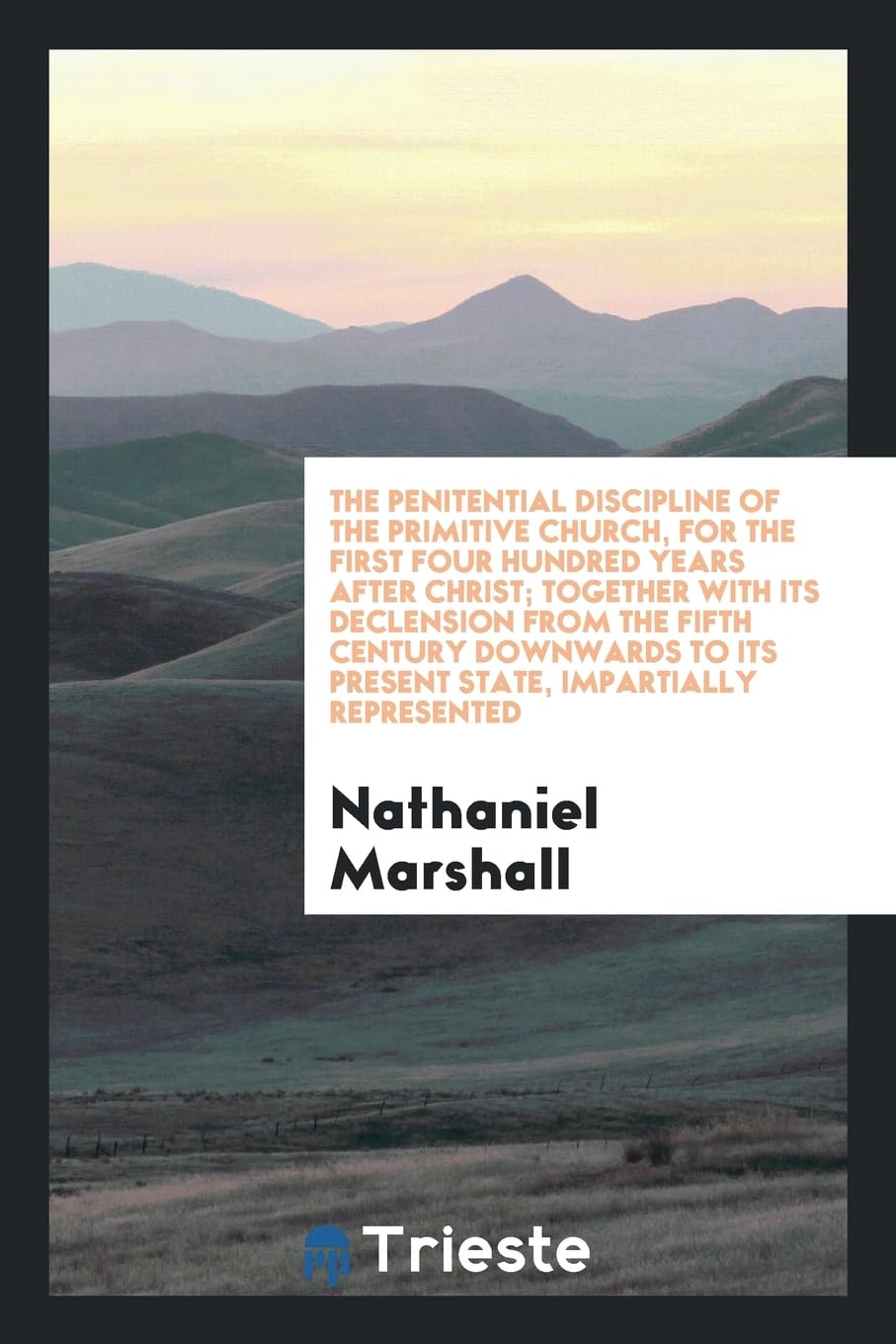 The Penitential Discipline of the Primitive Church, for the First Four Hundred Years After Christ; Together with Its Declension from the Fifth Century ... to Its Present State, Impartially Represented Books