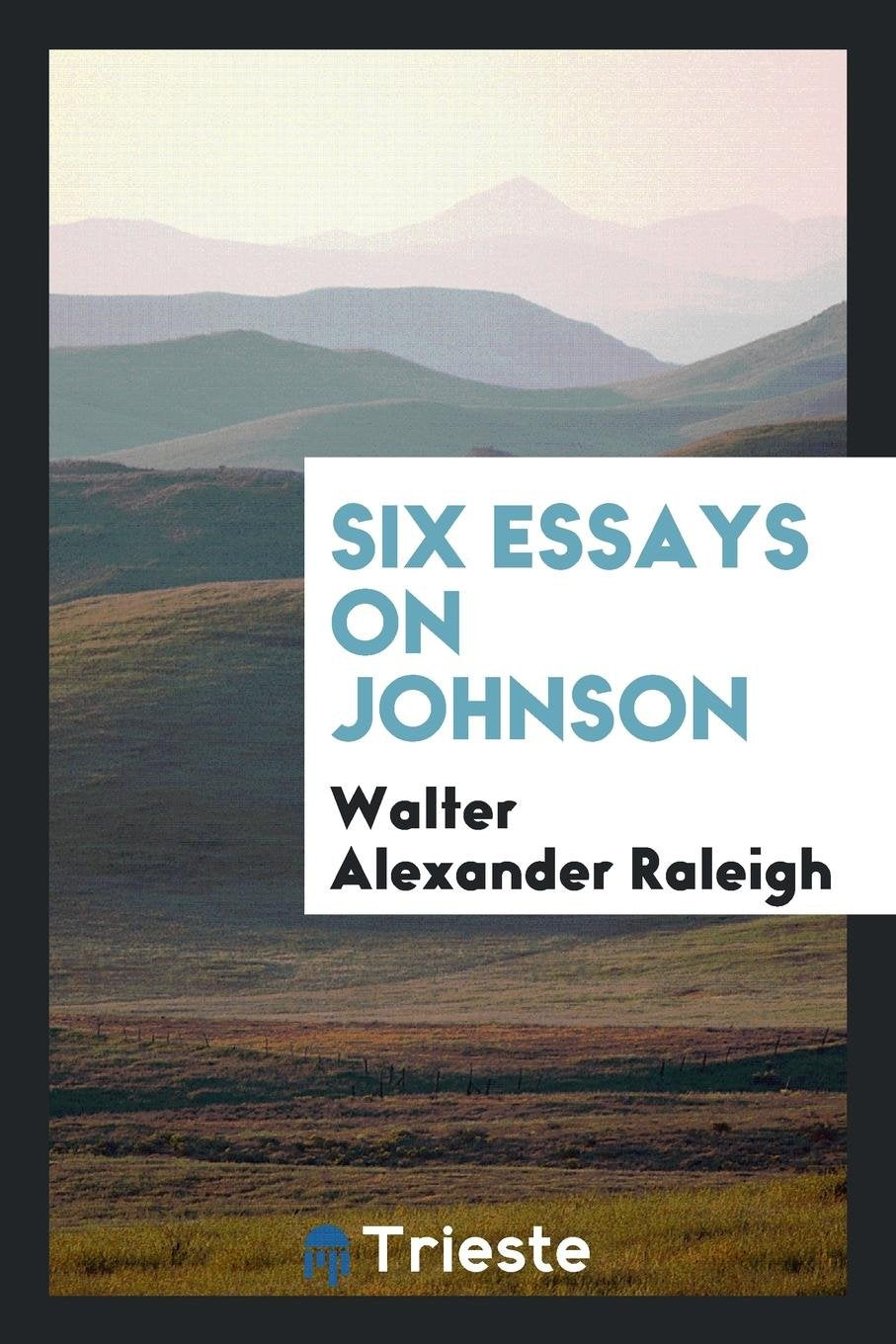 Six Essays on Johnson, by Walter Raleigh Essays & Short Stories