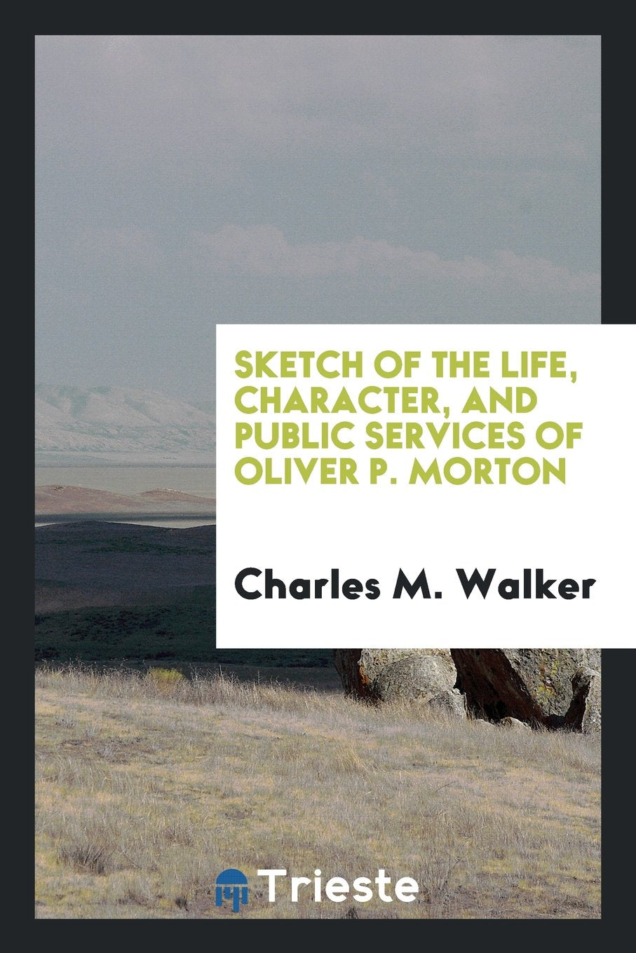 Sketch of the Life, Character, and Public Services of Oliver P. Morton Politics & History