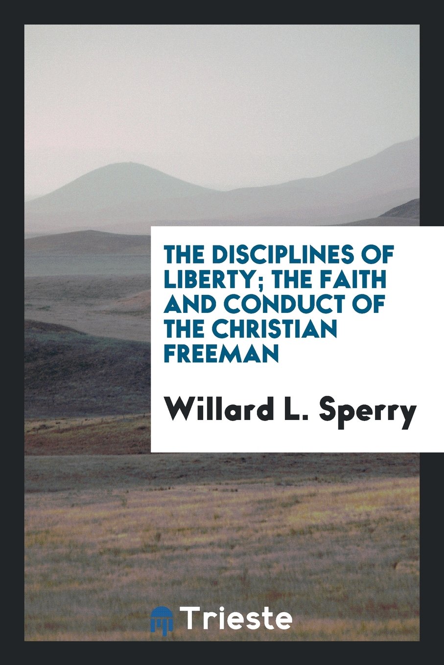 The Disciplines of Liberty; The Faith and Conduct of the Christian Freeman Politics & History