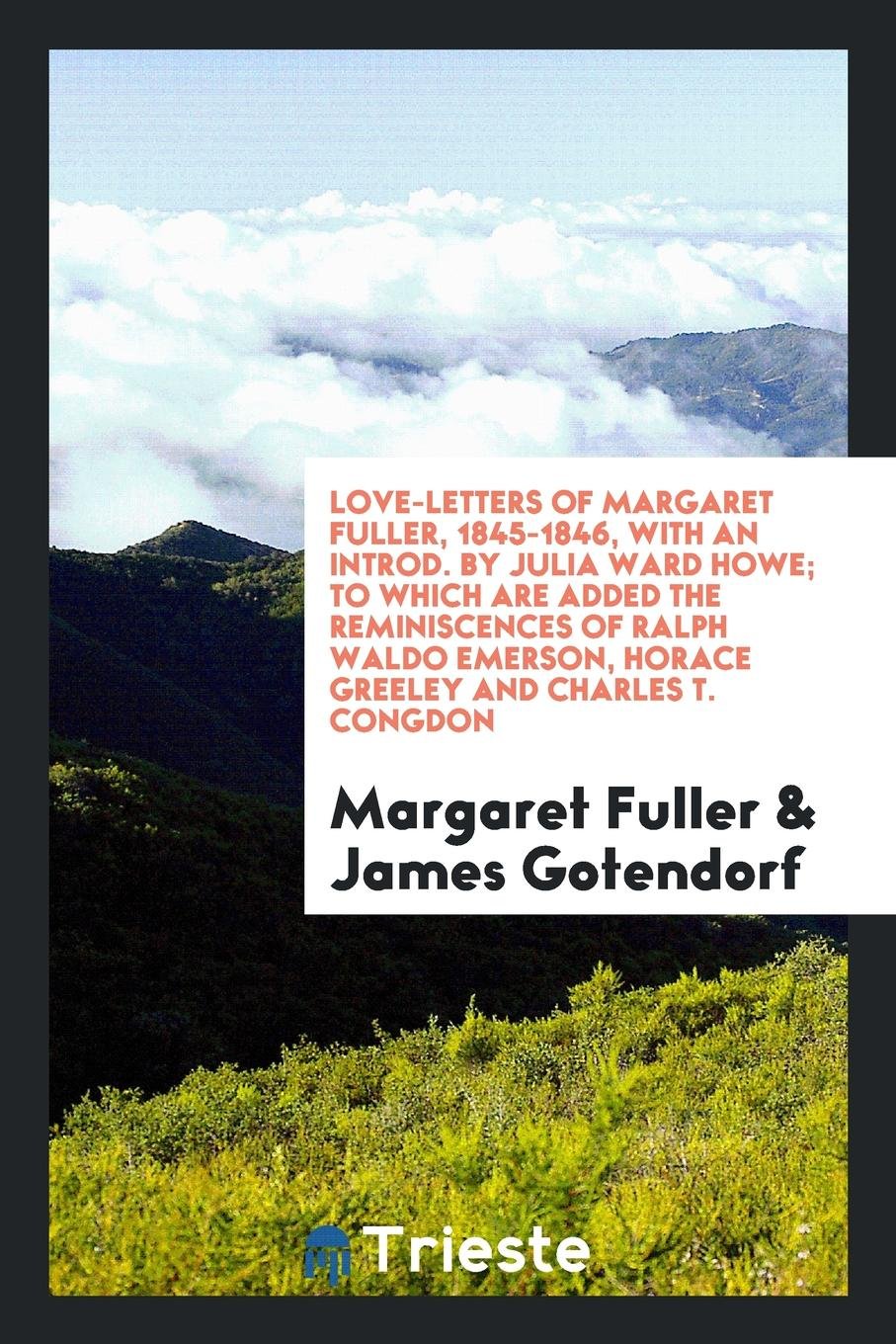 Love-Letters of Margaret Fuller, 1845-1846, with an Introd. by Julia Ward Howe; To Which Are Added the Reminiscences of Ralph Waldo Emerson, Horace Greeley and Charles T. Congdon Contemporary literature Books