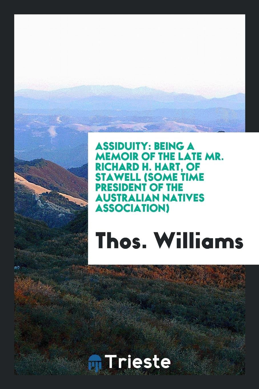 Assiduity: Being a Memoir of the Late Mr. Richard H. Hart, of Stawell, Some Time President of the Australian Natives Association Memories