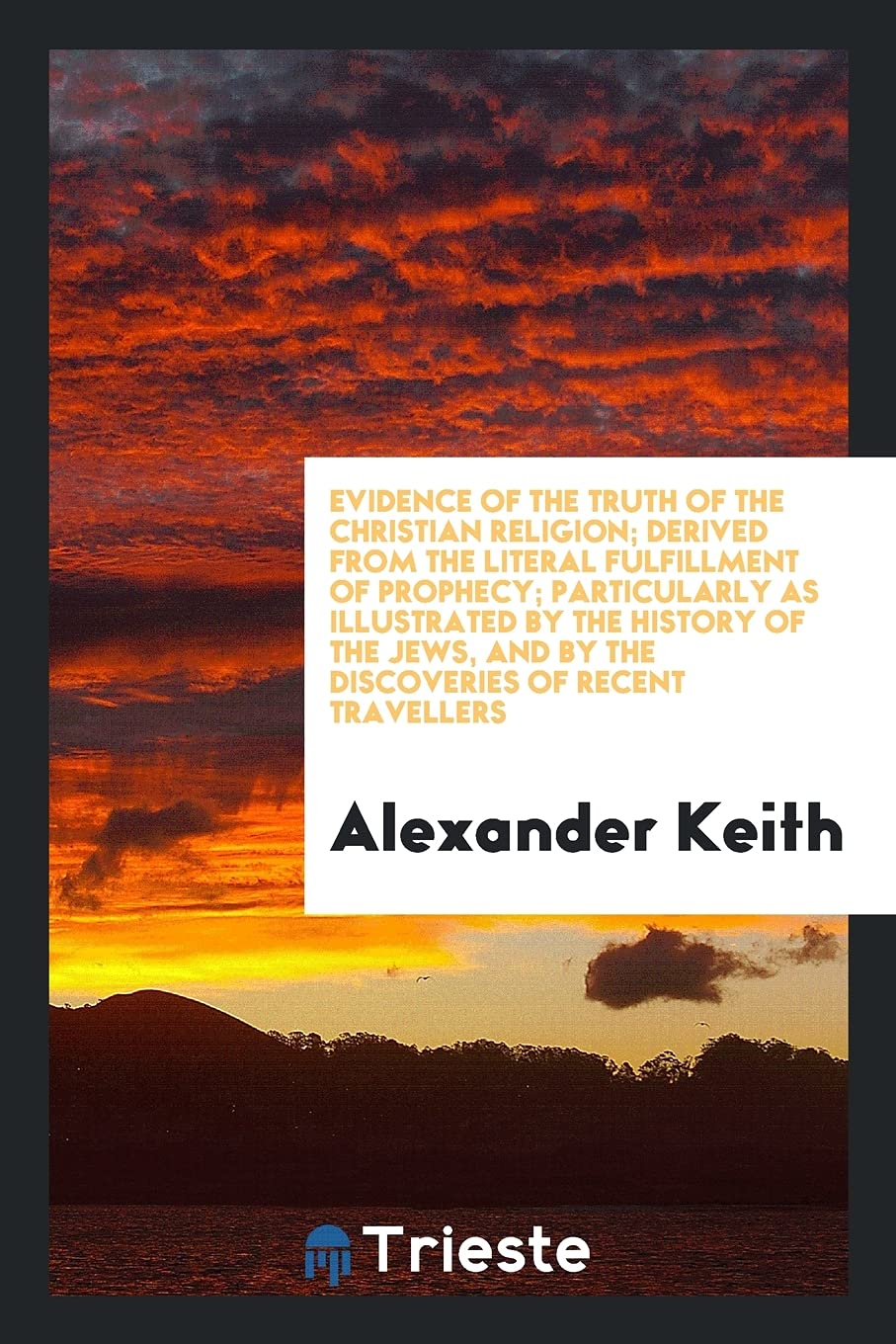Evidence of the Truth of the Christian Religion; Derived from the Literal Fulfillment of Prophecy; Particularly as Illustrated by the History of the Jews, and by the Discoveries of Recent Travellers Contemporary literature Books