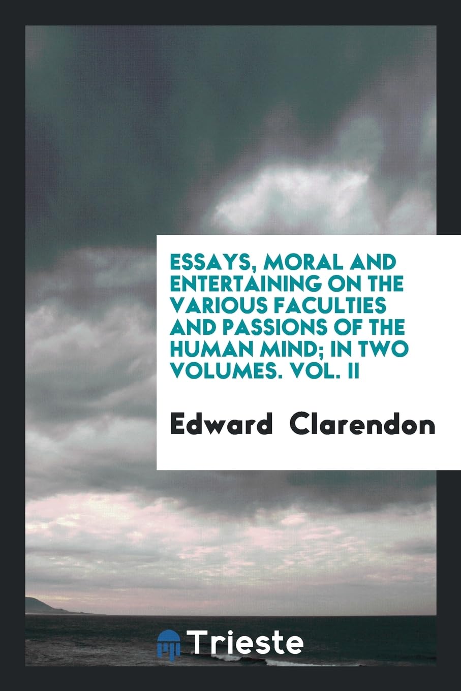 Essays, Moral and Entertaining on the Various Faculties and Passions of the Human Mind; In Two Volumes. Vol. II Politics & History