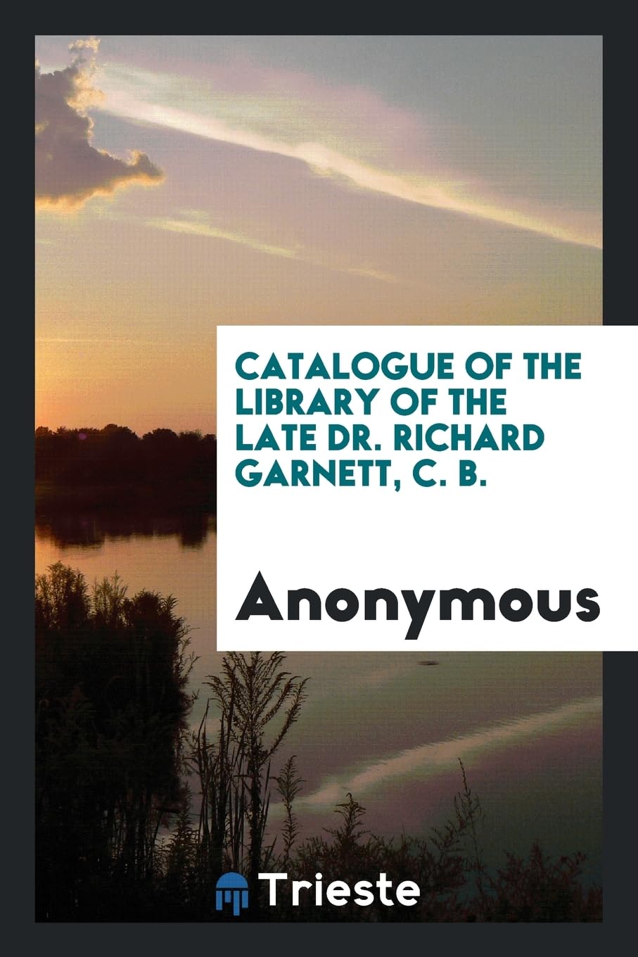 Catalogue of the Library of the Late Dr. Richard Garnett, C. B. Books