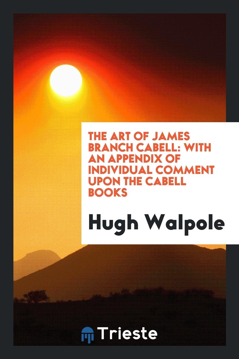 The Art of James Branch Cabell: With an Appendix of Individual Comment Upon ... Essays & Short Stories
