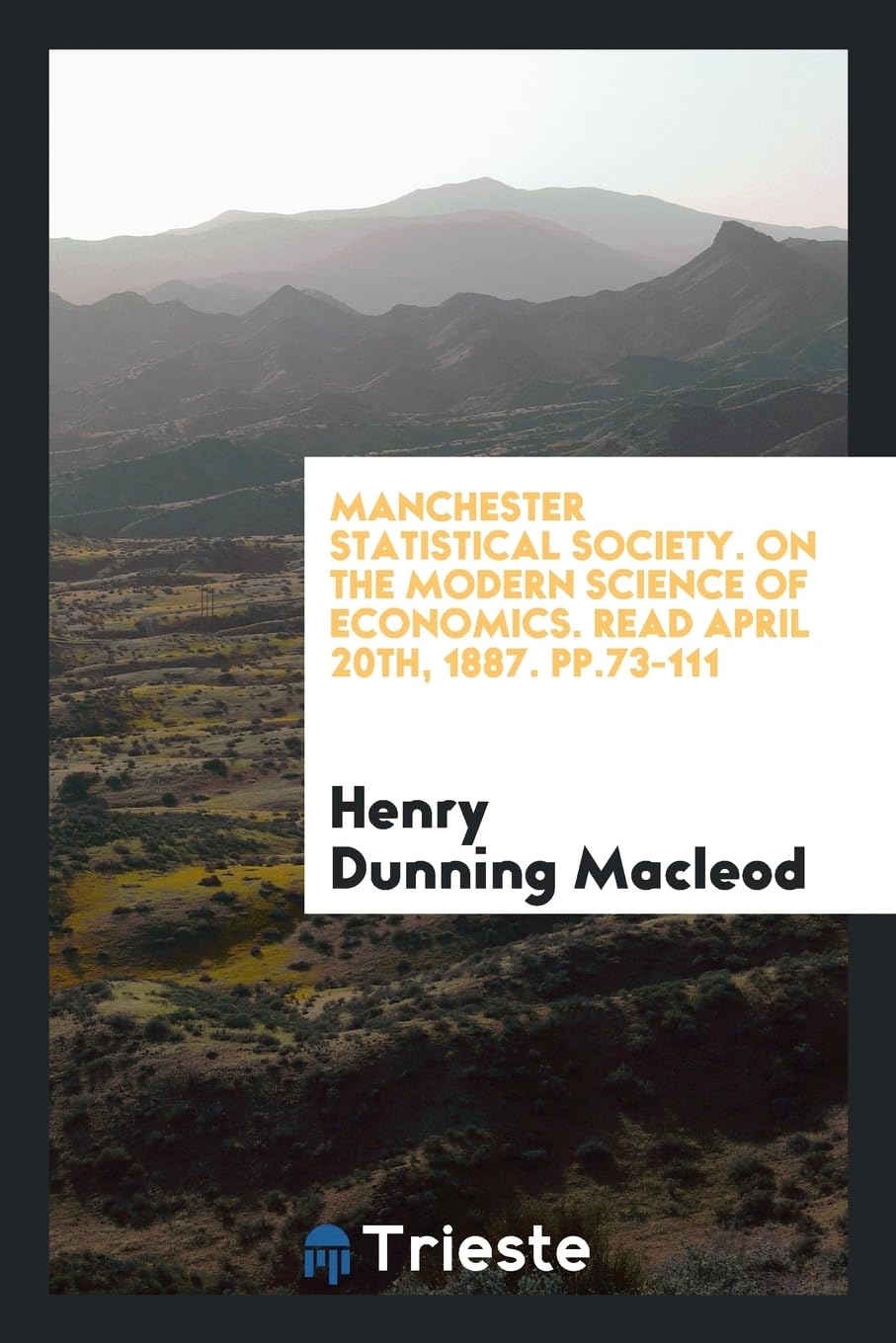 Manchester Statistical Society. on the Modern Science of Economics. Read April 20th, 1887. Pp.73-111 Books