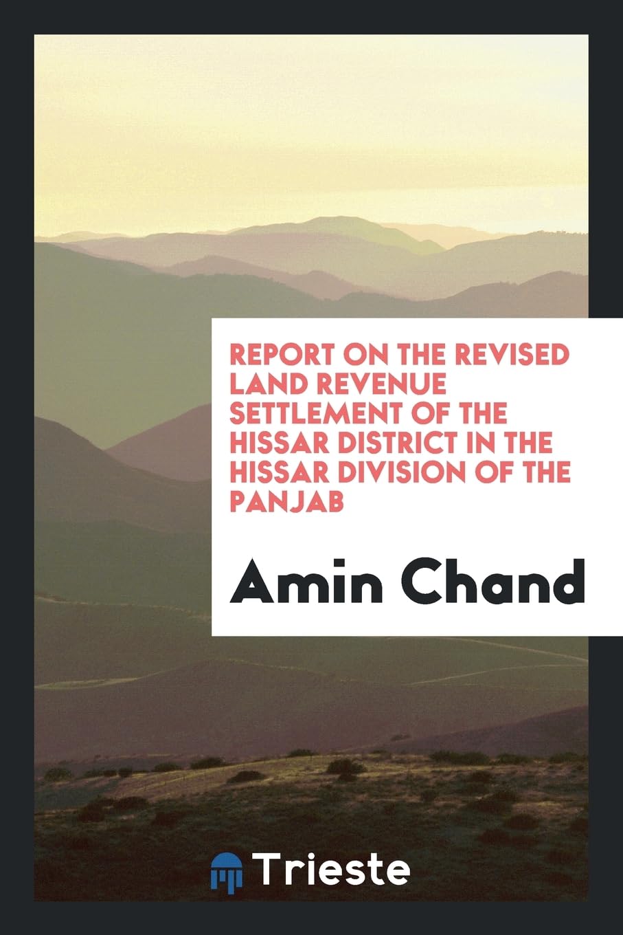 Report on the Revised Land Revenue Settlement of the Hissar District in the Hissar Division of the Panjab Business, Finance & Career