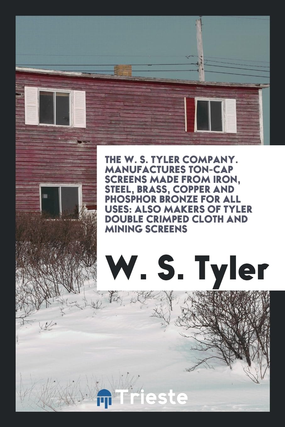 The W. S. Tyler Company. Manufactures Ton-Cap Screens Made from Iron, Steel, Brass, Copper and Phosphor Bronze for All Uses: Also Makers of Tyler Double Crimped Cloth and Mining Screens Books