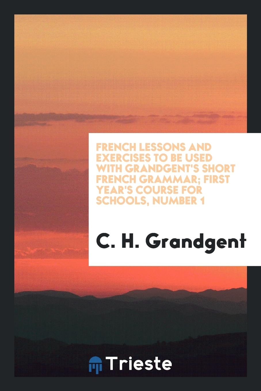 French Lessons and Exercises to Be Used with Grandgent's Short French Grammar; First Year's Course for Schools, Number 1 Books