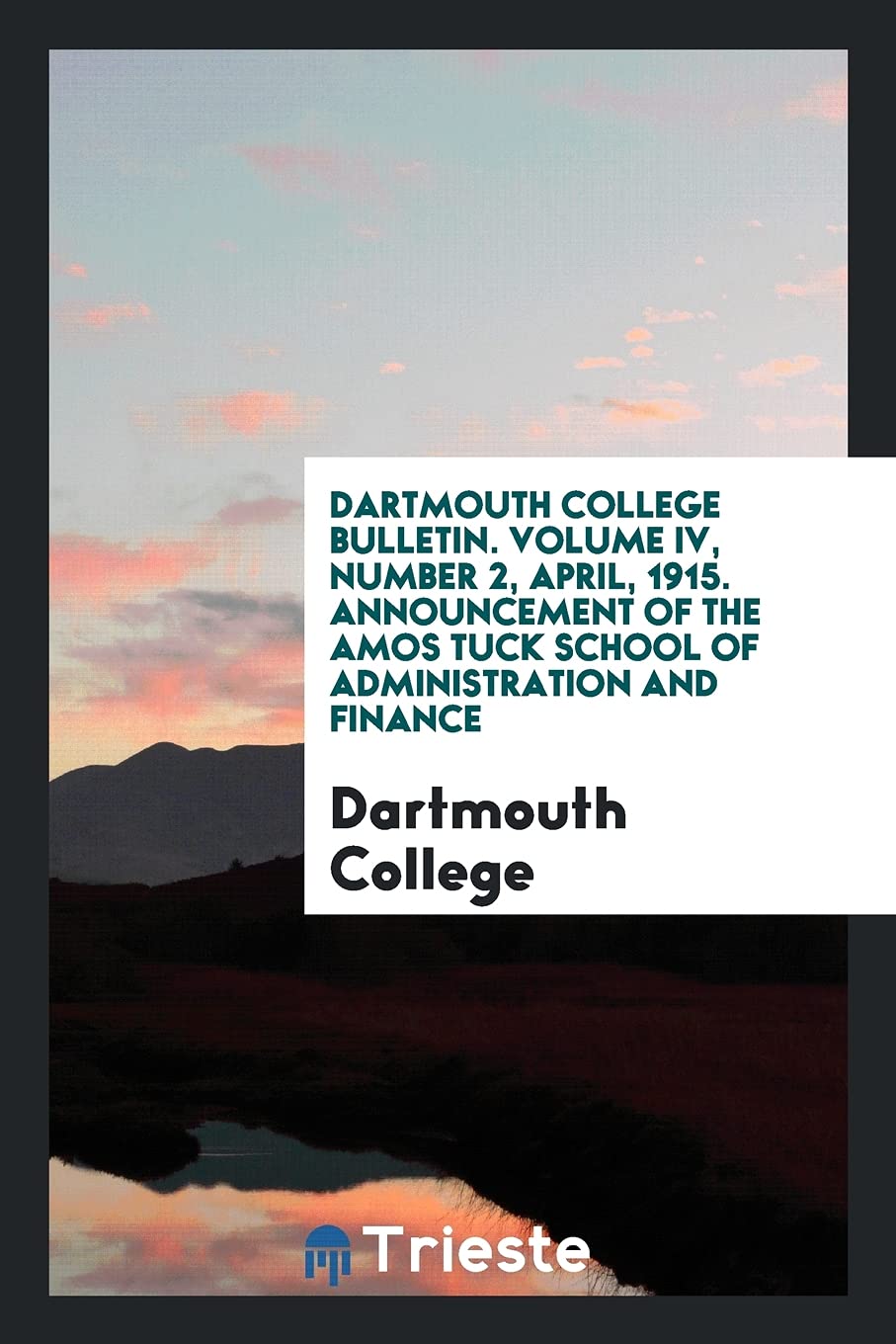 Dartmouth College Bulletin. Volume IV, Number 2, April, 1915. Announcement of the Amos Tuck School of Administration and Finance Politics & History